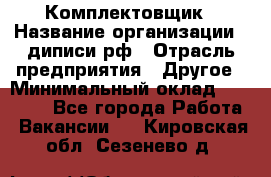 Комплектовщик › Название организации ­ диписи.рф › Отрасль предприятия ­ Другое › Минимальный оклад ­ 30 000 - Все города Работа » Вакансии   . Кировская обл.,Сезенево д.